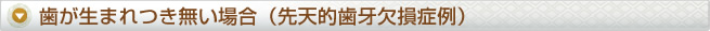 歯が生まれつき無い場合（先天的歯牙欠損症例）